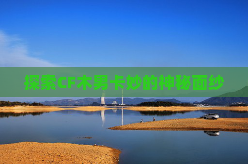 探索CF木男卡妙的神秘面纱