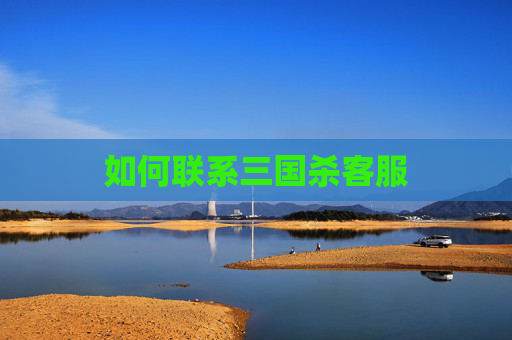 如何联系三国杀客服 如何联系三国杀客服