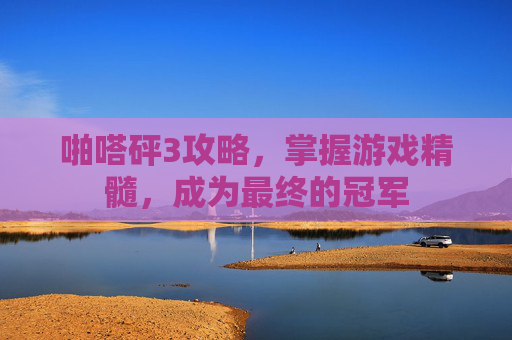 啪嗒砰3攻略,掌握游戏精髓,成为最终的冠军 啪嗒砰3攻略,掌握游戏精髓,成为最终的冠军