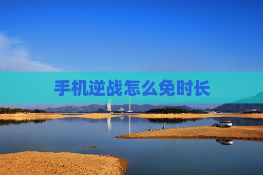 手机逆战怎么免时长 手机逆战怎么免时长