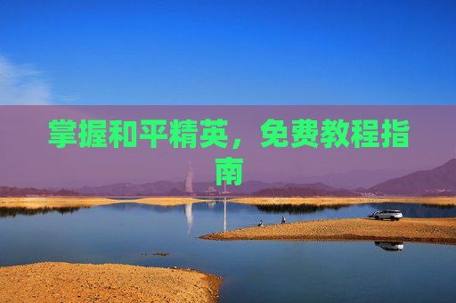 掌握和平精英,免费教程指南 掌握和平精英,免费教程指南