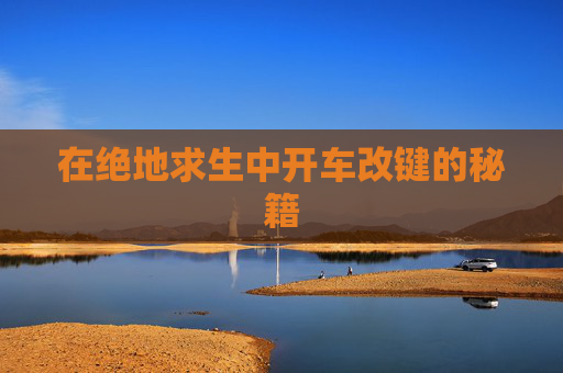 在绝地求生中开车改键的秘籍 在绝地求生中开车改键的秘籍
