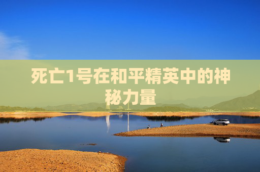 死亡1号在和平精英中的神秘力量 死亡1号在和平精英中的神秘力量