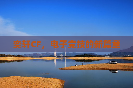 奕轩CF,电子竞技的新篇章 奕轩CF,电子竞技的新篇章