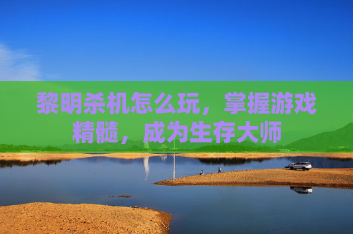 黎明杀机怎么玩,掌握游戏精髓,成为生存大师 黎明杀机怎么玩,掌握游戏精髓,成为生存大师