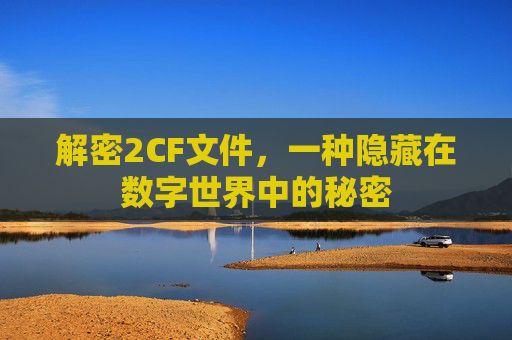 解密2CF文件，一种隐藏在数字世界中的秘密