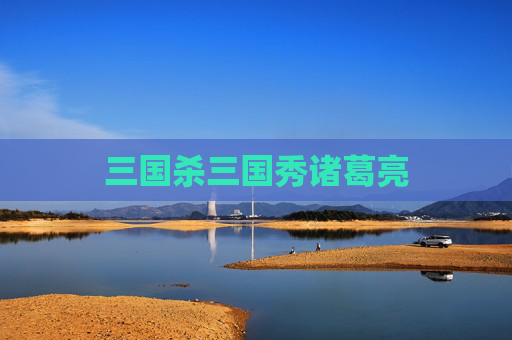 三国杀三国秀诸葛亮 三国杀三国秀诸葛亮