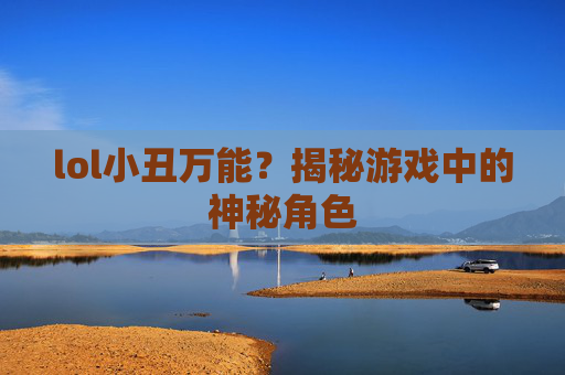 lol小丑万能?揭秘游戏中的神秘角色 lol小丑万能?揭秘游戏中的神秘角色