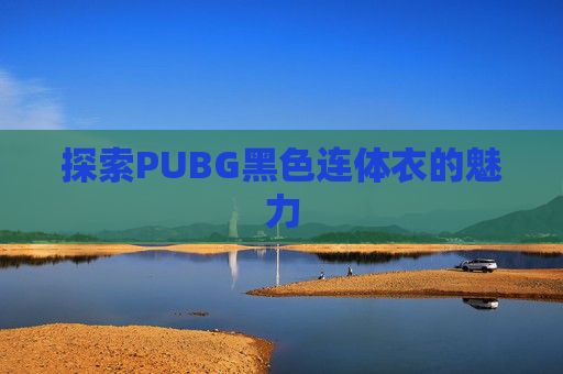 探索PUBG黑色连体衣的魅力 探索PUBG黑色连体衣的魅力