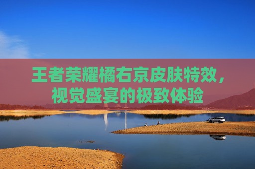 王者荣耀橘右京皮肤特效,视觉盛宴的极致体验 王者荣耀橘右京皮肤特效,视觉盛宴的极致体验
