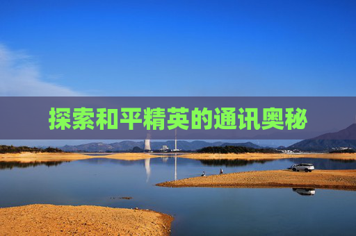 探索和平精英的通讯奥秘 探索和平精英的通讯奥秘