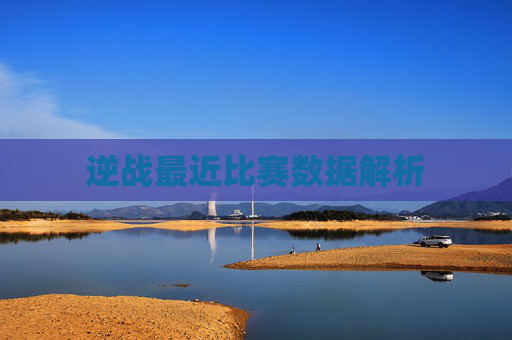 逆战最近比赛数据解析 逆战最近比赛数据解析