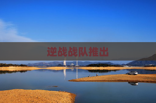 逆战战队推出 逆战战队推出