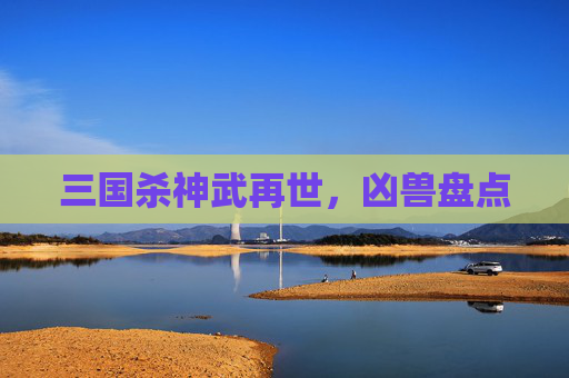 三国杀神武再世,凶兽盘点 三国杀神武再世,凶兽盘点
