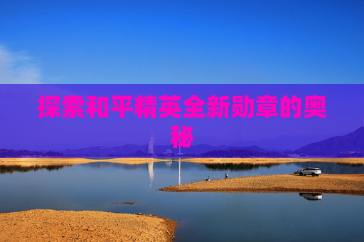 探索和平精英全新勋章的奥秘 探索和平精英全新勋章的奥秘
