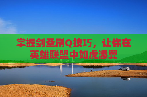 掌握剑圣刷Q技巧,让你在英雄联盟中如虎添翼 掌握剑圣刷Q技巧,让你在英雄联盟中如虎添翼