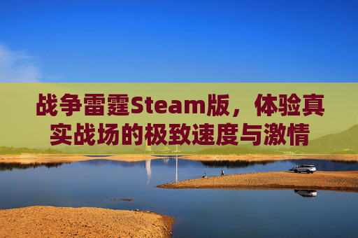 战争雷霆Steam版,体验真实战场的极致速度与激情 战争雷霆Steam版,体验真实战场的极致速度与激情