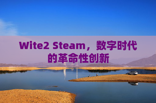 Wite2 Steam,数字时代的革命性创新 Wite2 Steam,数字时代的革命性创新