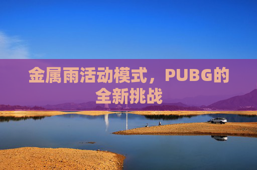 金属雨活动模式,PUBG的全新挑战 金属雨活动模式,PUBG的全新挑战