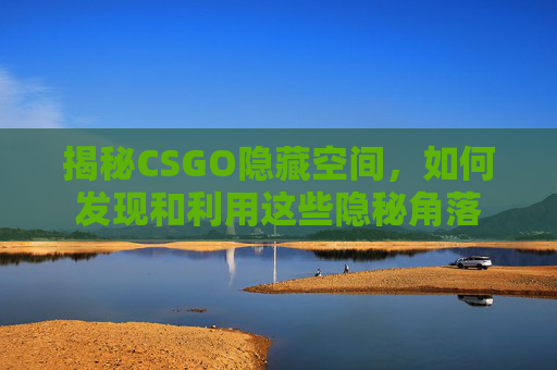 揭秘CSGO隐藏空间,如何发现和利用这些隐秘角落 揭秘CSGO隐藏空间,如何发现和利用这些隐秘角落