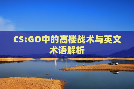 CS:GO中的高楼战术与英文术语解析