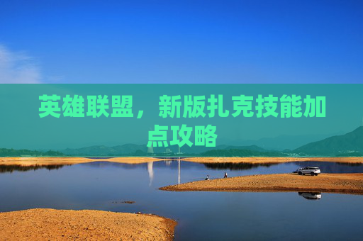 英雄联盟，新版扎克技能加点攻略
