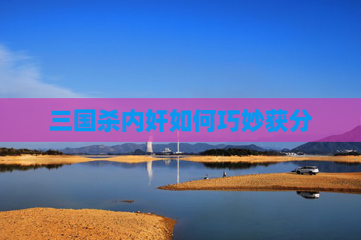 三国杀内奸如何巧妙获分 三国杀内奸如何巧妙获分