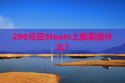 200元在Steam上能买些什么? 200元在Steam上能买些什么?