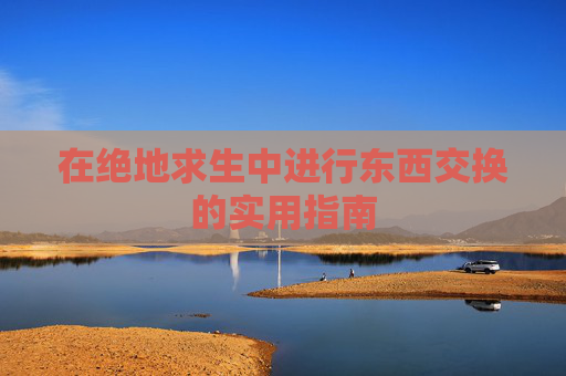 在绝地求生中进行东西交换的实用指南 在绝地求生中进行东西交换的实用指南