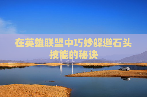 在英雄联盟中巧妙躲避石头技能的秘诀