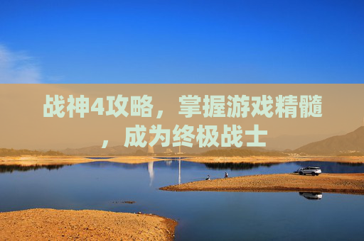 战神4攻略,掌握游戏精髓,成为终极战士 战神4攻略,掌握游戏精髓,成为终极战士