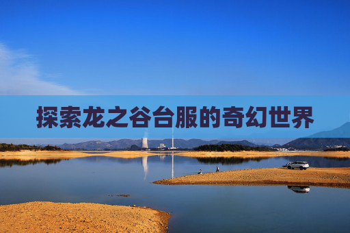 探索龙之谷台服的奇幻世界 探索龙之谷台服的奇幻世界