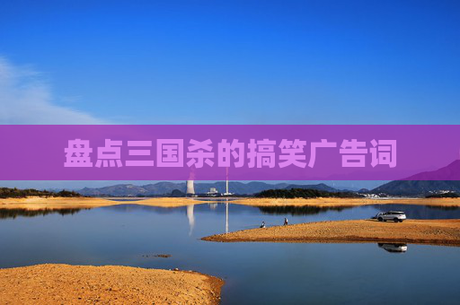 盘点三国杀的搞笑广告词