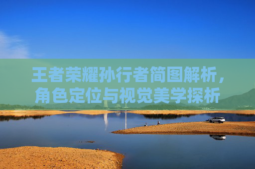 王者荣耀孙行者简图解析，角色定位与视觉美学探析