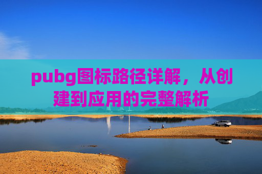 pubg图标路径详解，从创建到应用的完整解析