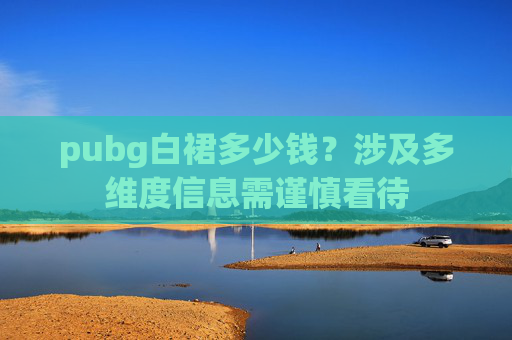 pubg白裙多少钱？涉及多维度信息需谨慎看待
