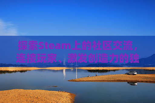 探索Steam上的社区交流,连接玩家、激发创造力的独特平台 探索Steam上的社区交流,连接玩家、激发创造力的独特平台