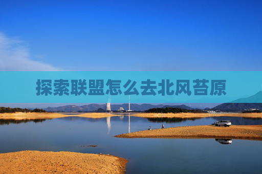 探索联盟怎么去北风苔原 探索联盟怎么去北风苔原