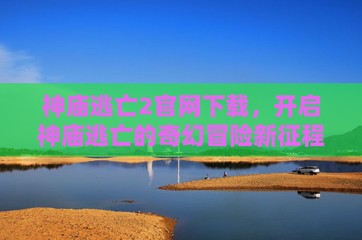 神庙逃亡2官网下载,开启神庙逃亡的奇幻冒险新征程 神庙逃亡2官网下载,开启神庙逃亡的奇幻冒险新征程