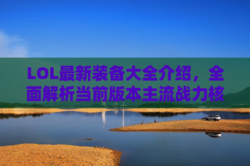 LOL最新装备大全介绍,全面解析当前版本主流战力核心装备 LOL最新装备大全介绍,全面解析当前版本主流战力核心装备