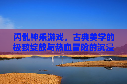 闪乱神乐游戏,古典美学的极致绽放与热血冒险的沉浸体验 闪乱神乐游戏,古典美学的极致绽放与热血冒险的沉浸体验