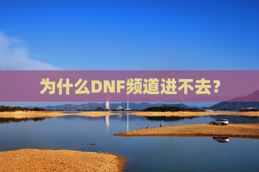 为什么DNF频道进不去? 为什么DNF频道进不去?
