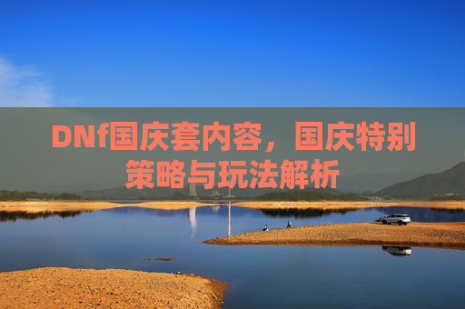 DNf国庆套内容，国庆特别策略与玩法解析
