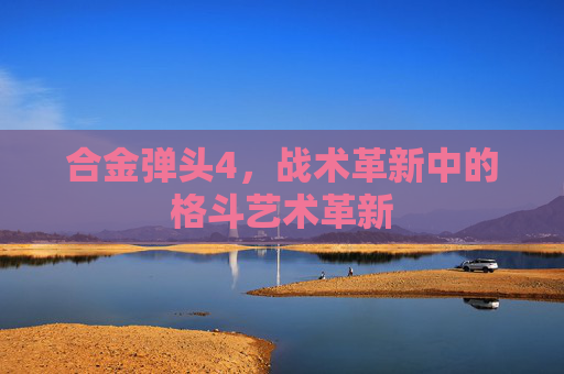 合金弹头4,战术革新中的格斗艺术革新 合金弹头4,战术革新中的格斗艺术革新