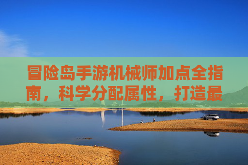 冒险岛手游机械师加点全指南,科学分配属性,打造最强输出战力 冒险岛手游机械师加点全指南,科学分配属性,打造最强输出战力