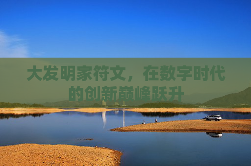 大发明家符文,在数字时代的创新巅峰跃升 大发明家符文,在数字时代的创新巅峰跃升