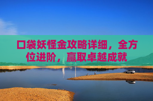 口袋妖怪金攻略详细，全方位进阶，赢取卓越成就