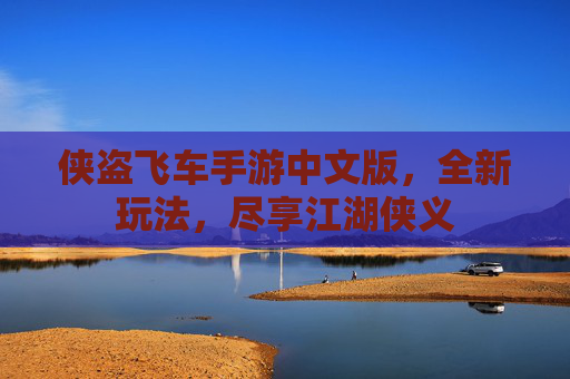 侠盗飞车手游中文版,全新玩法,尽享江湖侠义 侠盗飞车手游中文版,全新玩法,尽享江湖侠义