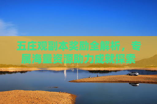 五庄观副本奖励全解析,专属海量资源助力成就探索 五庄观副本奖励全解析,专属海量资源助力成就探索