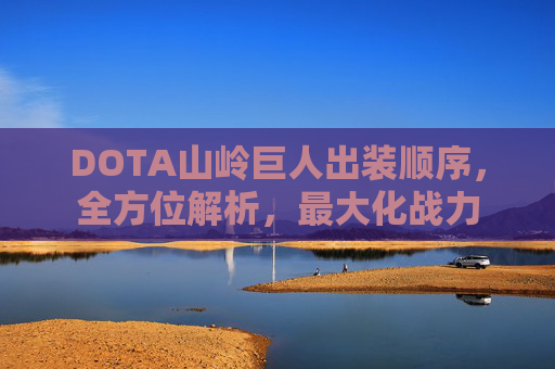 DOTA山岭巨人出装顺序,全方位解析,最大化战力 DOTA山岭巨人出装顺序,全方位解析,最大化战力